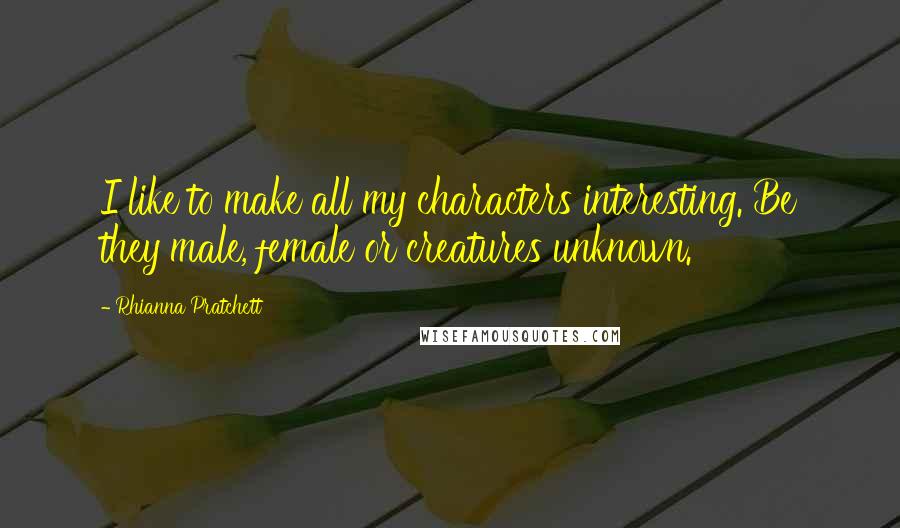 Rhianna Pratchett Quotes: I like to make all my characters interesting. Be they male, female or creatures unknown.