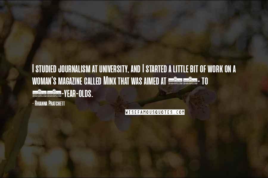 Rhianna Pratchett Quotes: I studied journalism at university, and I started a little bit of work on a woman's magazine called Minx that was aimed at 18- to 24-year-olds.