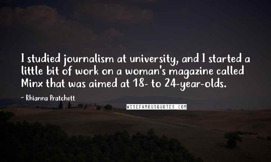 Rhianna Pratchett Quotes: I studied journalism at university, and I started a little bit of work on a woman's magazine called Minx that was aimed at 18- to 24-year-olds.