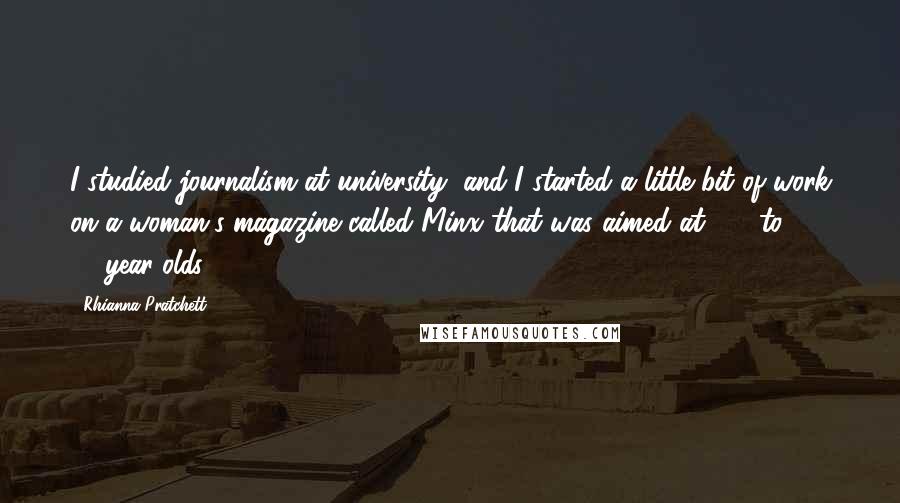 Rhianna Pratchett Quotes: I studied journalism at university, and I started a little bit of work on a woman's magazine called Minx that was aimed at 18- to 24-year-olds.