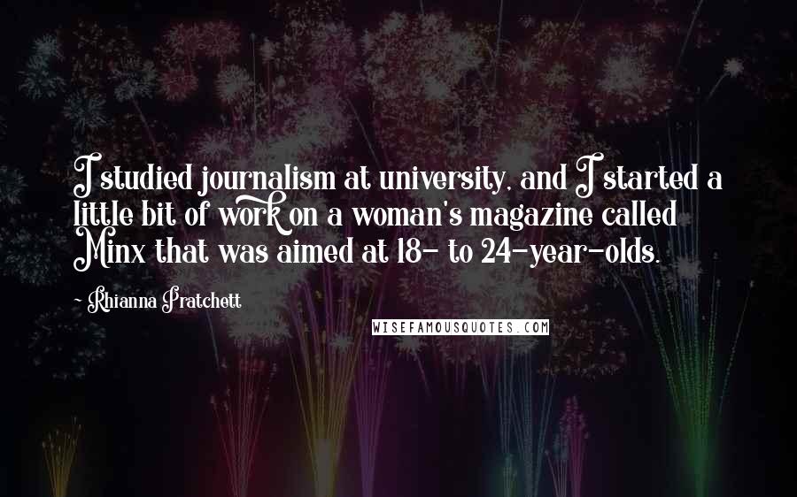 Rhianna Pratchett Quotes: I studied journalism at university, and I started a little bit of work on a woman's magazine called Minx that was aimed at 18- to 24-year-olds.