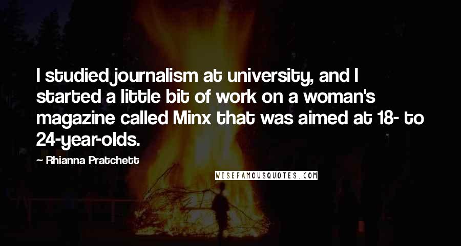 Rhianna Pratchett Quotes: I studied journalism at university, and I started a little bit of work on a woman's magazine called Minx that was aimed at 18- to 24-year-olds.