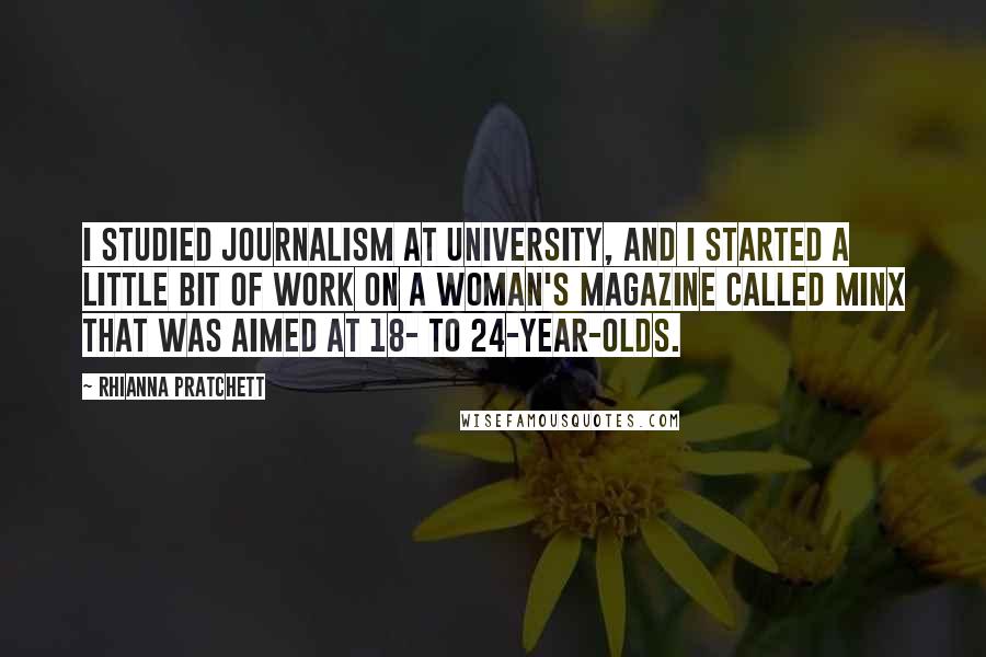 Rhianna Pratchett Quotes: I studied journalism at university, and I started a little bit of work on a woman's magazine called Minx that was aimed at 18- to 24-year-olds.