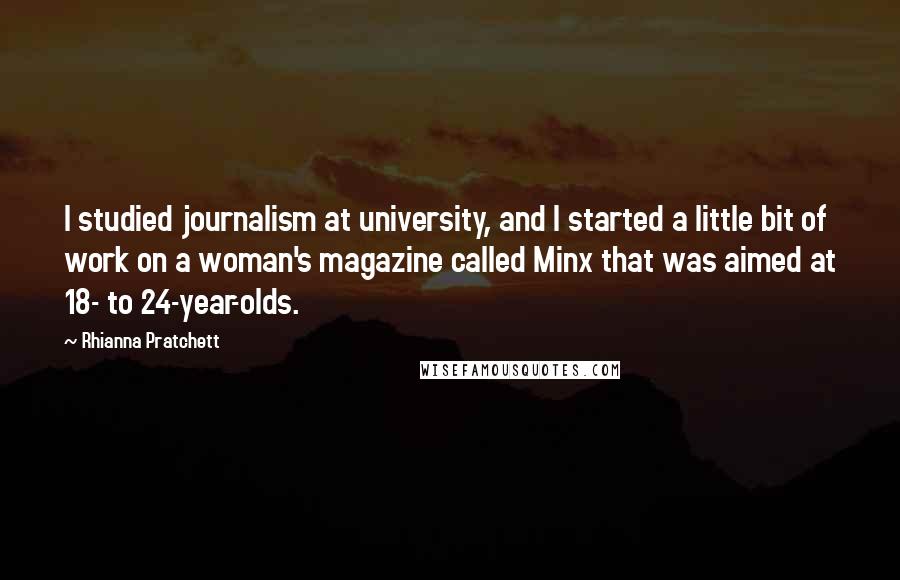 Rhianna Pratchett Quotes: I studied journalism at university, and I started a little bit of work on a woman's magazine called Minx that was aimed at 18- to 24-year-olds.