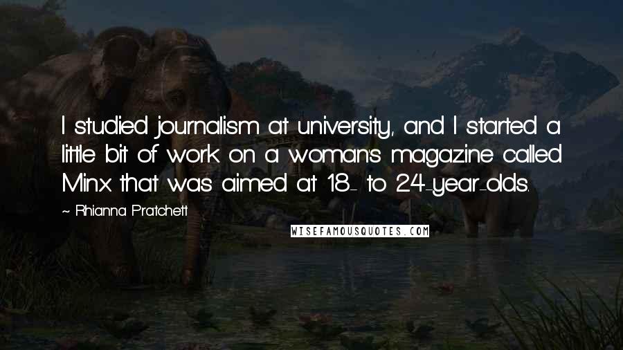 Rhianna Pratchett Quotes: I studied journalism at university, and I started a little bit of work on a woman's magazine called Minx that was aimed at 18- to 24-year-olds.