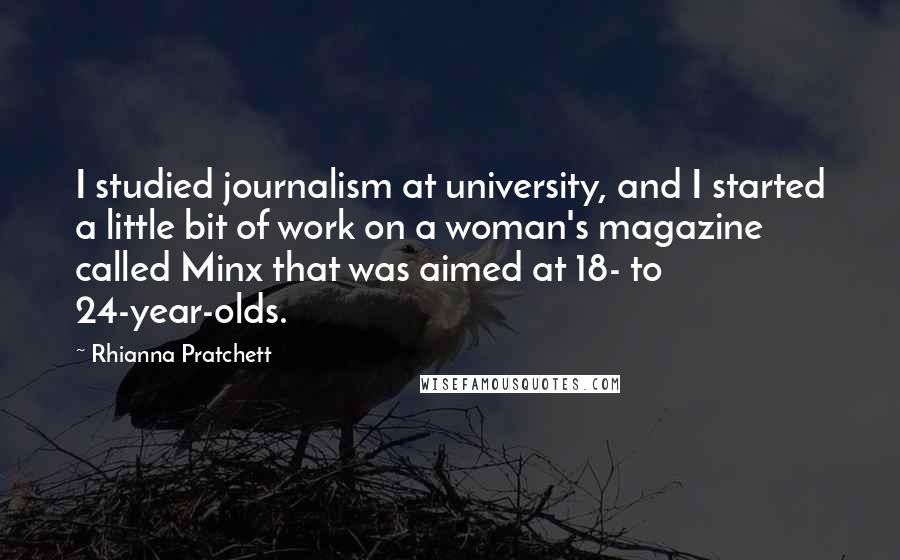 Rhianna Pratchett Quotes: I studied journalism at university, and I started a little bit of work on a woman's magazine called Minx that was aimed at 18- to 24-year-olds.