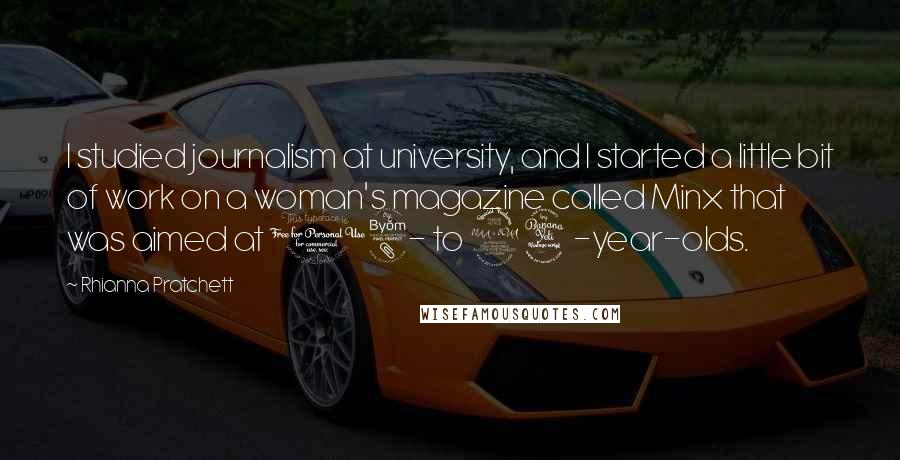 Rhianna Pratchett Quotes: I studied journalism at university, and I started a little bit of work on a woman's magazine called Minx that was aimed at 18- to 24-year-olds.