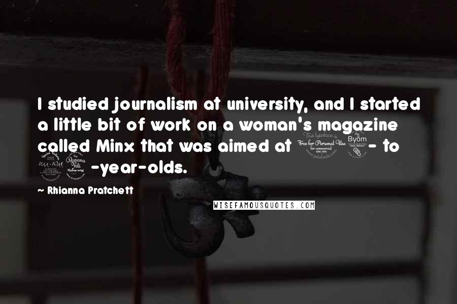 Rhianna Pratchett Quotes: I studied journalism at university, and I started a little bit of work on a woman's magazine called Minx that was aimed at 18- to 24-year-olds.