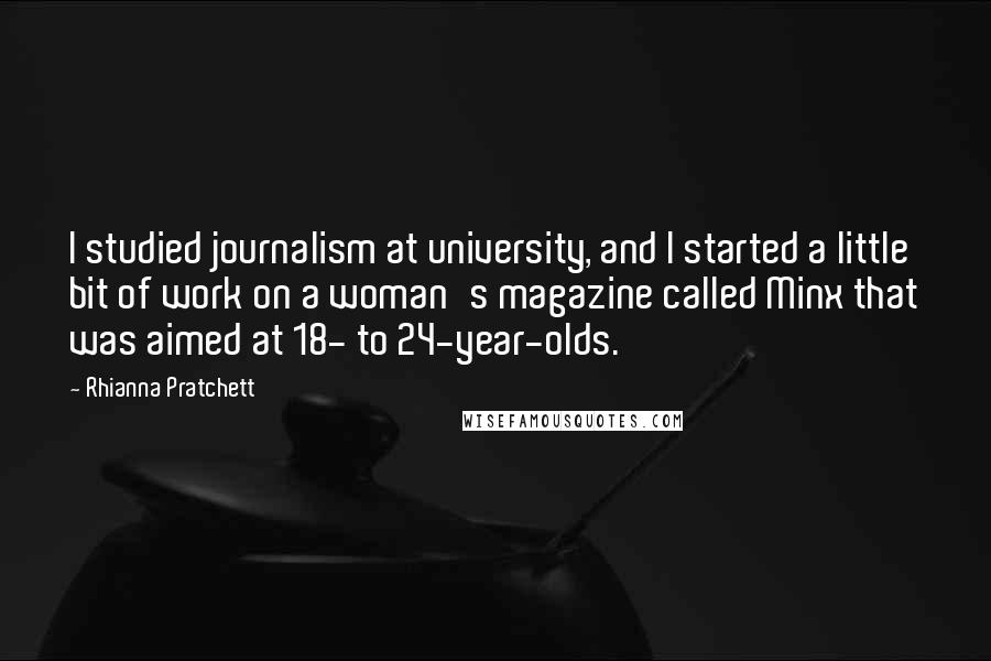 Rhianna Pratchett Quotes: I studied journalism at university, and I started a little bit of work on a woman's magazine called Minx that was aimed at 18- to 24-year-olds.