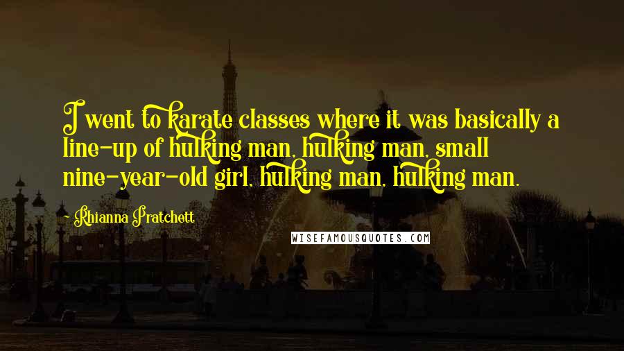 Rhianna Pratchett Quotes: I went to karate classes where it was basically a line-up of hulking man, hulking man, small nine-year-old girl, hulking man, hulking man.