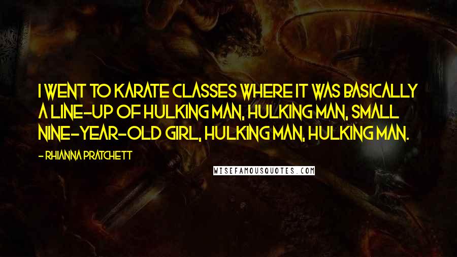 Rhianna Pratchett Quotes: I went to karate classes where it was basically a line-up of hulking man, hulking man, small nine-year-old girl, hulking man, hulking man.