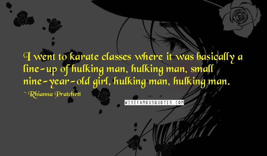 Rhianna Pratchett Quotes: I went to karate classes where it was basically a line-up of hulking man, hulking man, small nine-year-old girl, hulking man, hulking man.