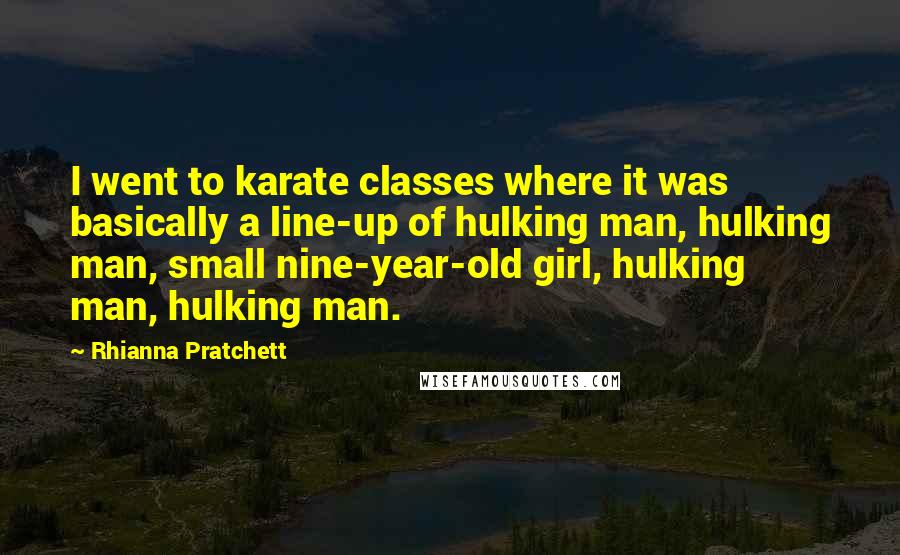Rhianna Pratchett Quotes: I went to karate classes where it was basically a line-up of hulking man, hulking man, small nine-year-old girl, hulking man, hulking man.