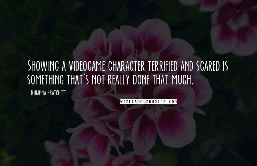 Rhianna Pratchett Quotes: Showing a videogame character terrified and scared is something that's not really done that much.