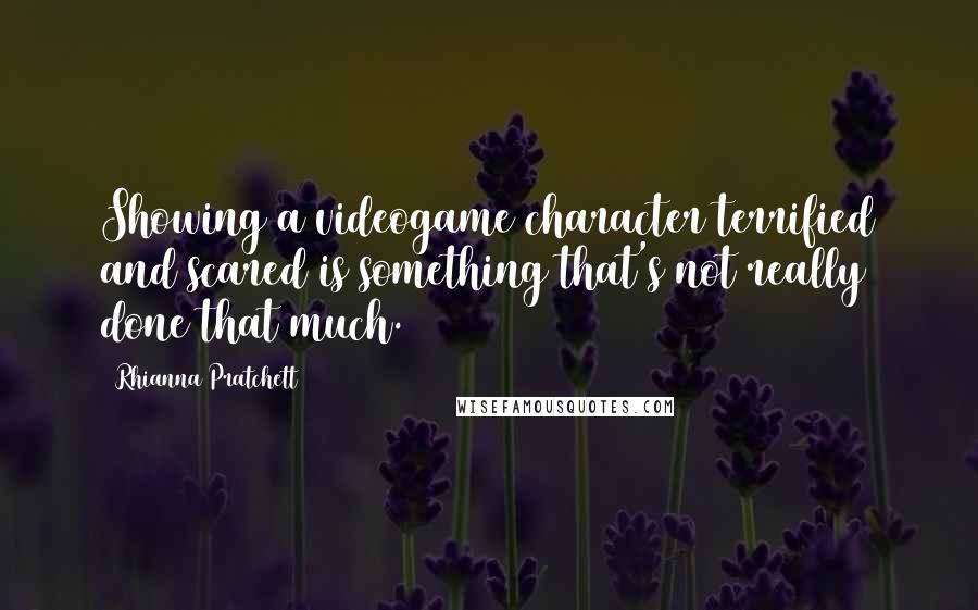 Rhianna Pratchett Quotes: Showing a videogame character terrified and scared is something that's not really done that much.