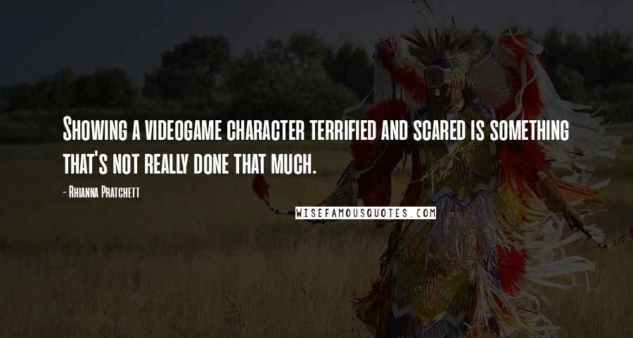 Rhianna Pratchett Quotes: Showing a videogame character terrified and scared is something that's not really done that much.