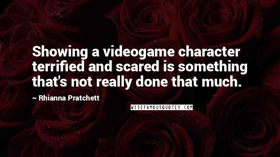 Rhianna Pratchett Quotes: Showing a videogame character terrified and scared is something that's not really done that much.