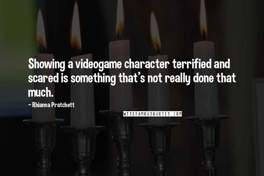 Rhianna Pratchett Quotes: Showing a videogame character terrified and scared is something that's not really done that much.