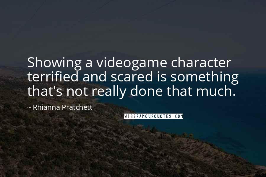 Rhianna Pratchett Quotes: Showing a videogame character terrified and scared is something that's not really done that much.