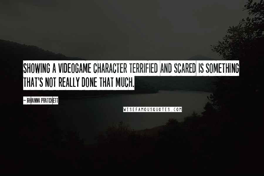 Rhianna Pratchett Quotes: Showing a videogame character terrified and scared is something that's not really done that much.