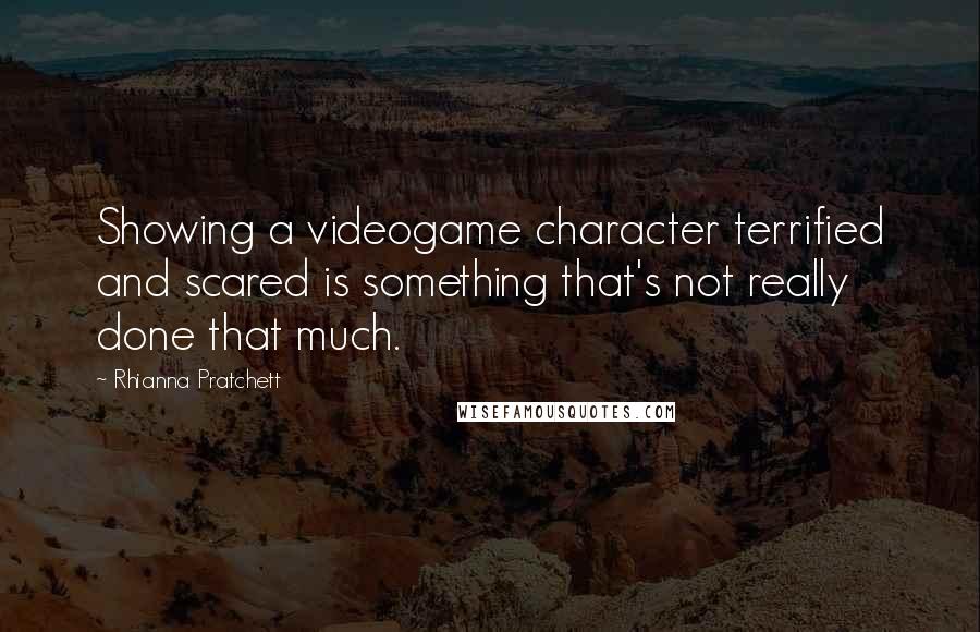 Rhianna Pratchett Quotes: Showing a videogame character terrified and scared is something that's not really done that much.