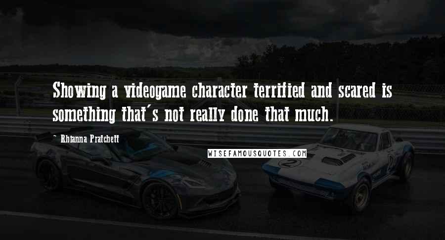 Rhianna Pratchett Quotes: Showing a videogame character terrified and scared is something that's not really done that much.