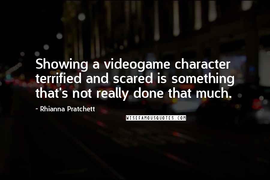 Rhianna Pratchett Quotes: Showing a videogame character terrified and scared is something that's not really done that much.