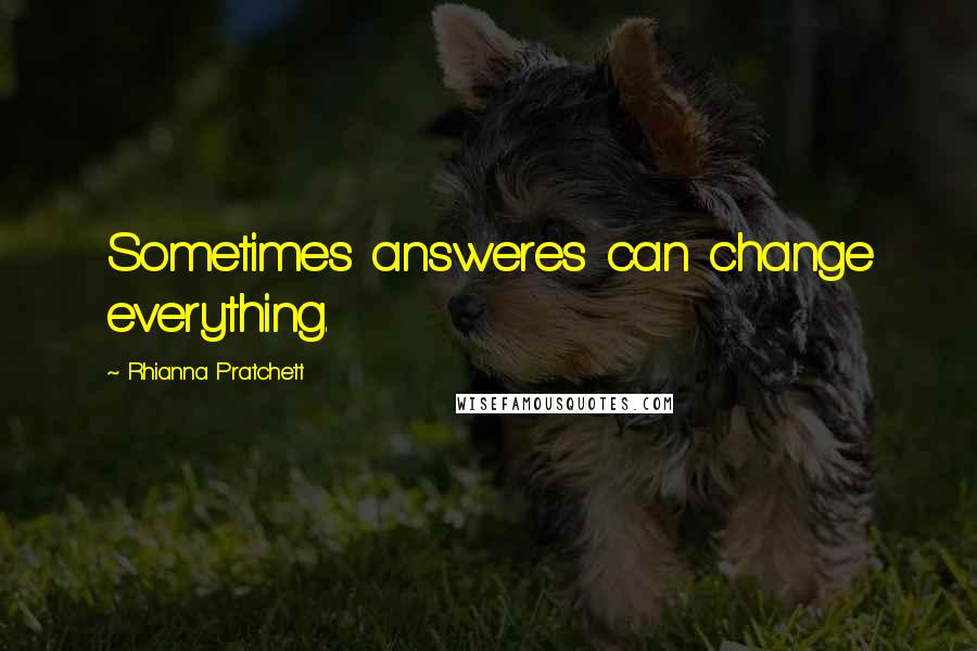 Rhianna Pratchett Quotes: Sometimes answeres can change everything.