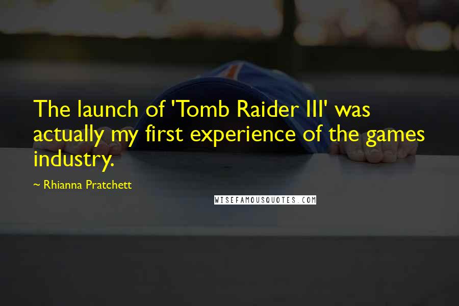 Rhianna Pratchett Quotes: The launch of 'Tomb Raider III' was actually my first experience of the games industry.