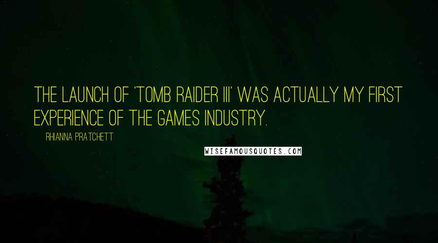 Rhianna Pratchett Quotes: The launch of 'Tomb Raider III' was actually my first experience of the games industry.