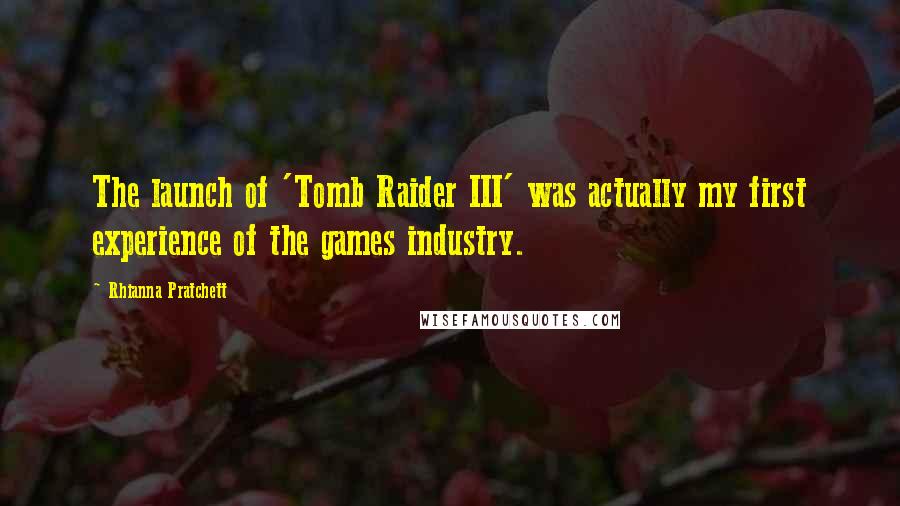 Rhianna Pratchett Quotes: The launch of 'Tomb Raider III' was actually my first experience of the games industry.