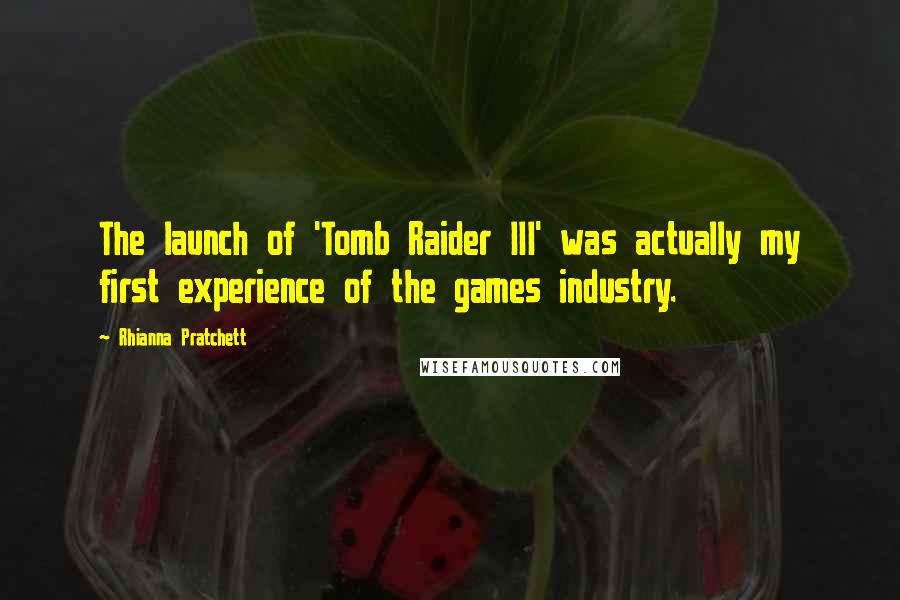 Rhianna Pratchett Quotes: The launch of 'Tomb Raider III' was actually my first experience of the games industry.