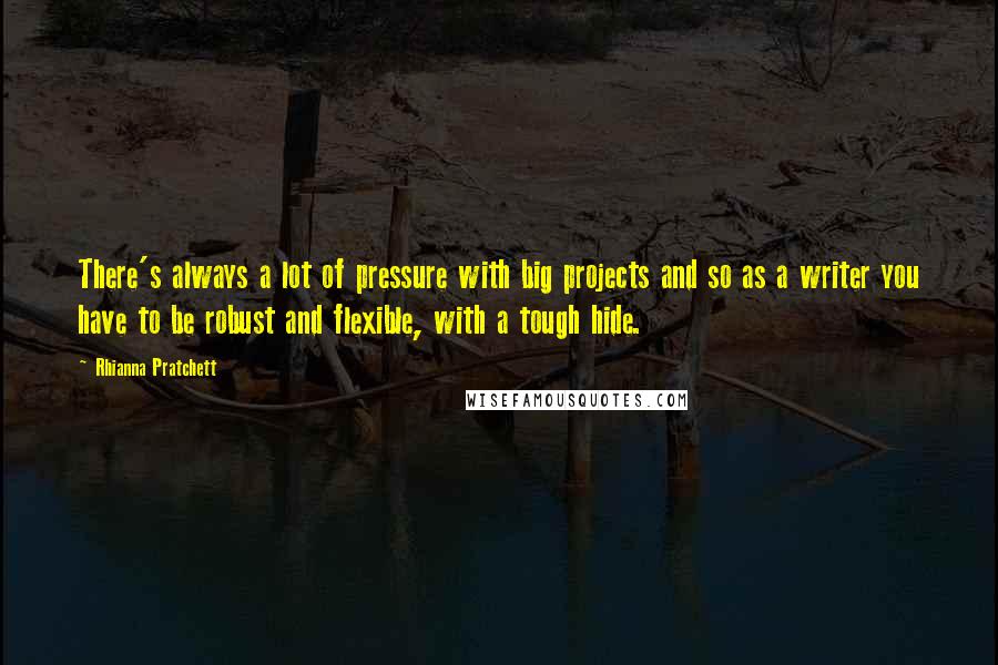 Rhianna Pratchett Quotes: There's always a lot of pressure with big projects and so as a writer you have to be robust and flexible, with a tough hide.