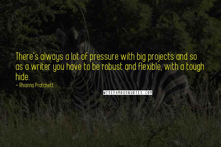 Rhianna Pratchett Quotes: There's always a lot of pressure with big projects and so as a writer you have to be robust and flexible, with a tough hide.