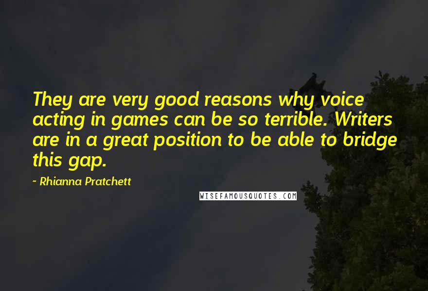 Rhianna Pratchett Quotes: They are very good reasons why voice acting in games can be so terrible. Writers are in a great position to be able to bridge this gap.