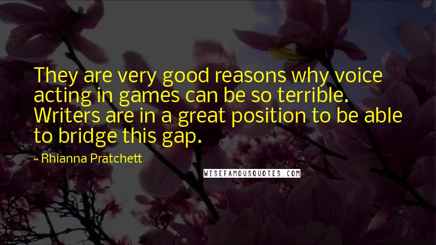 Rhianna Pratchett Quotes: They are very good reasons why voice acting in games can be so terrible. Writers are in a great position to be able to bridge this gap.