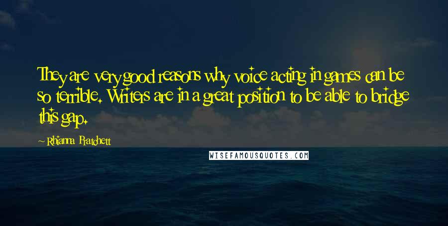 Rhianna Pratchett Quotes: They are very good reasons why voice acting in games can be so terrible. Writers are in a great position to be able to bridge this gap.