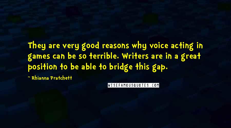 Rhianna Pratchett Quotes: They are very good reasons why voice acting in games can be so terrible. Writers are in a great position to be able to bridge this gap.