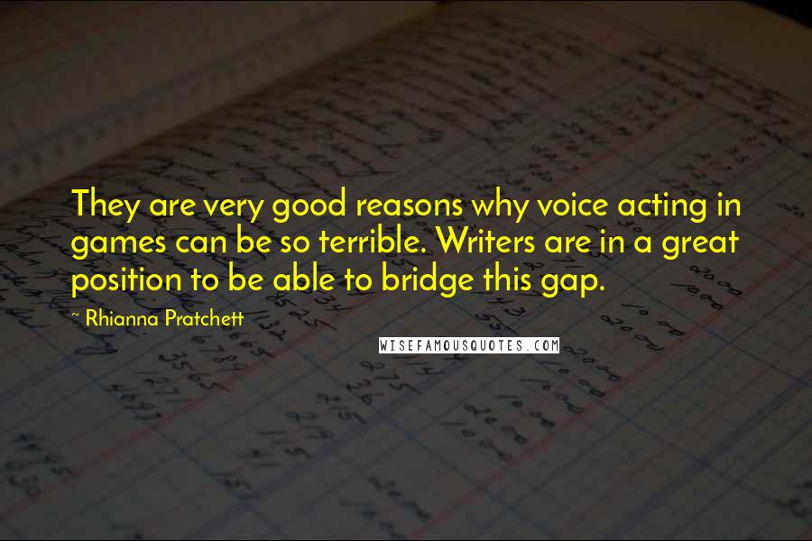 Rhianna Pratchett Quotes: They are very good reasons why voice acting in games can be so terrible. Writers are in a great position to be able to bridge this gap.