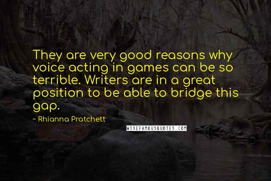 Rhianna Pratchett Quotes: They are very good reasons why voice acting in games can be so terrible. Writers are in a great position to be able to bridge this gap.