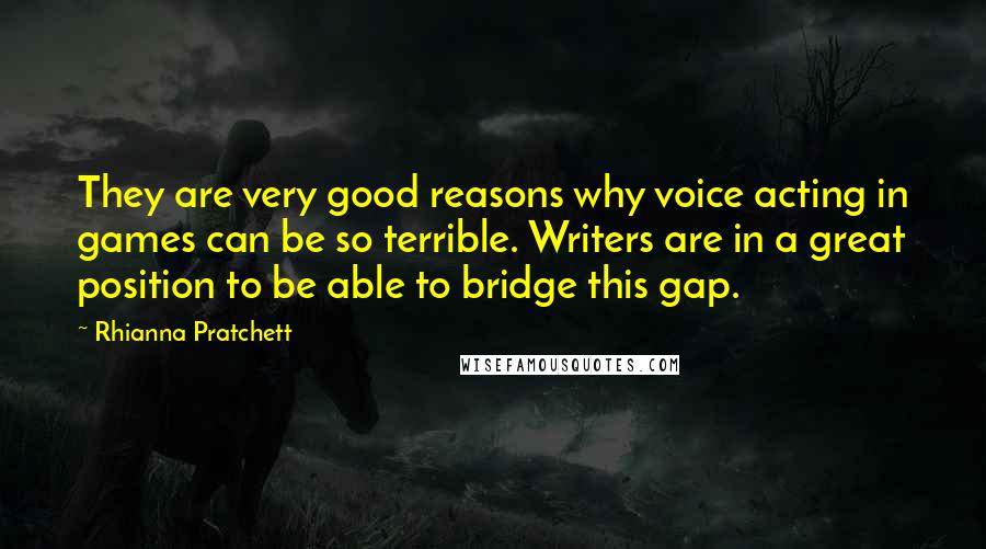 Rhianna Pratchett Quotes: They are very good reasons why voice acting in games can be so terrible. Writers are in a great position to be able to bridge this gap.