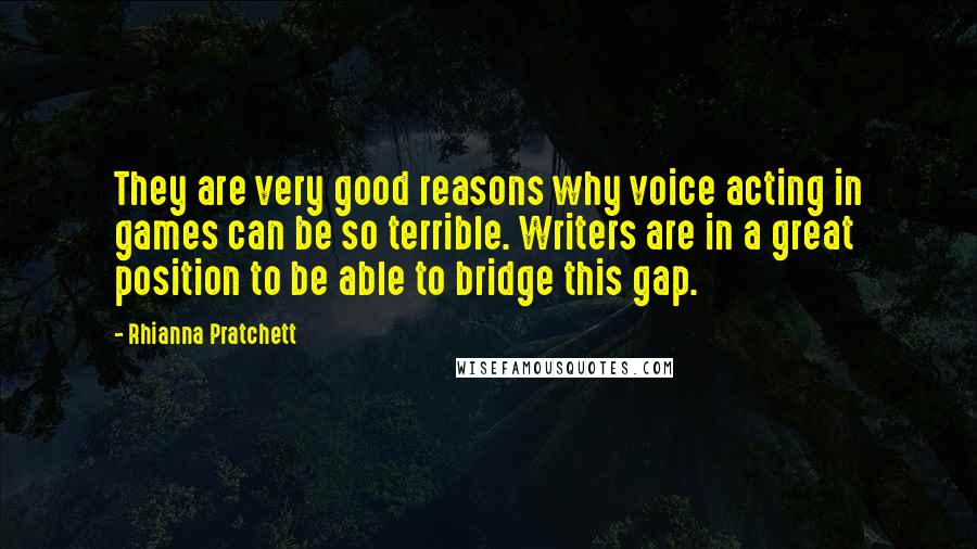 Rhianna Pratchett Quotes: They are very good reasons why voice acting in games can be so terrible. Writers are in a great position to be able to bridge this gap.