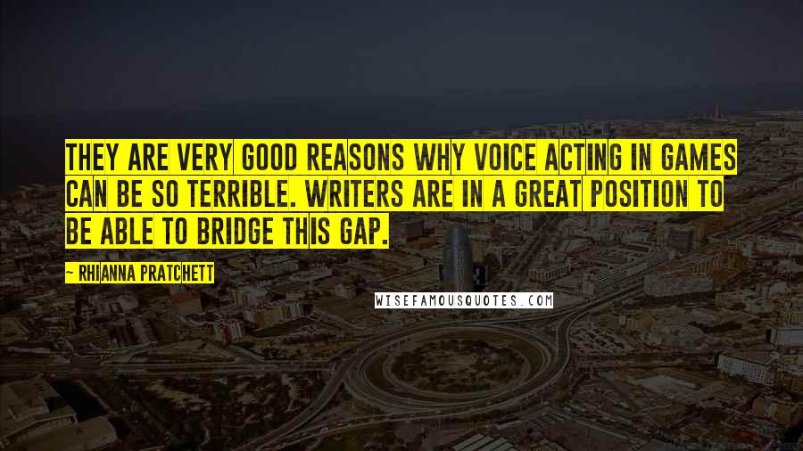 Rhianna Pratchett Quotes: They are very good reasons why voice acting in games can be so terrible. Writers are in a great position to be able to bridge this gap.