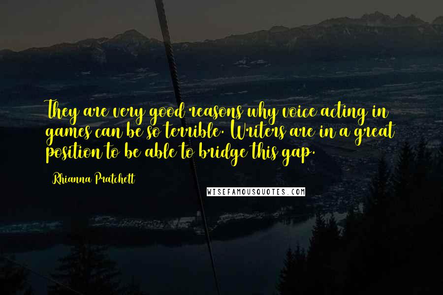 Rhianna Pratchett Quotes: They are very good reasons why voice acting in games can be so terrible. Writers are in a great position to be able to bridge this gap.