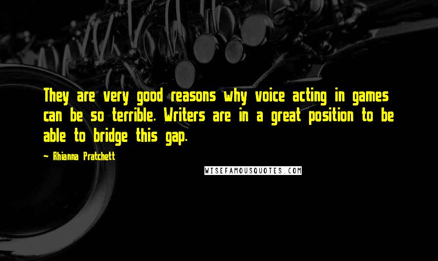 Rhianna Pratchett Quotes: They are very good reasons why voice acting in games can be so terrible. Writers are in a great position to be able to bridge this gap.