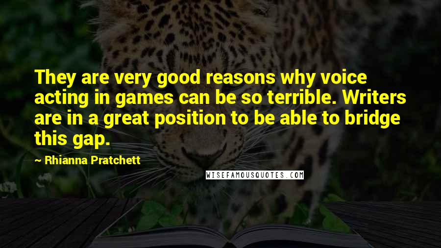 Rhianna Pratchett Quotes: They are very good reasons why voice acting in games can be so terrible. Writers are in a great position to be able to bridge this gap.