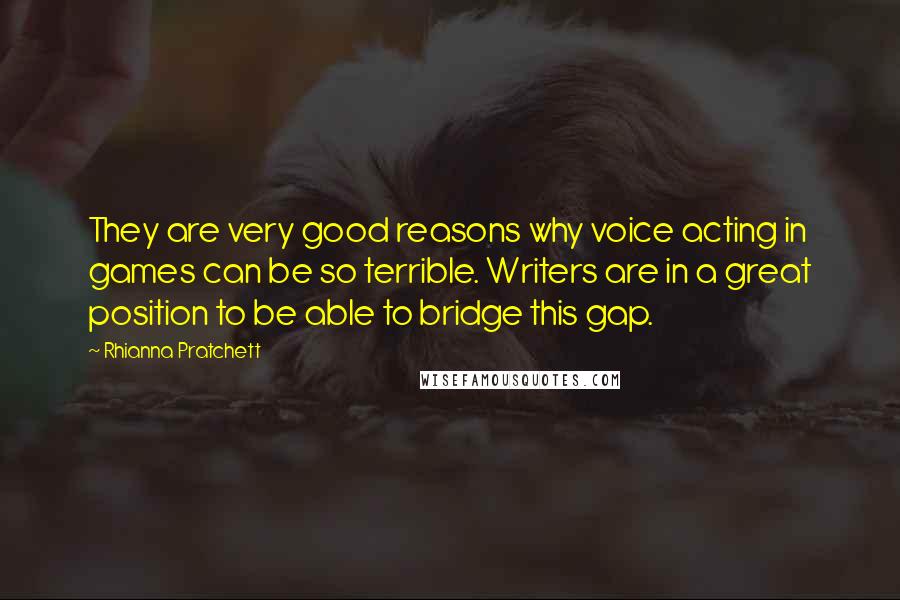 Rhianna Pratchett Quotes: They are very good reasons why voice acting in games can be so terrible. Writers are in a great position to be able to bridge this gap.