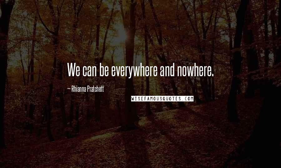 Rhianna Pratchett Quotes: We can be everywhere and nowhere.