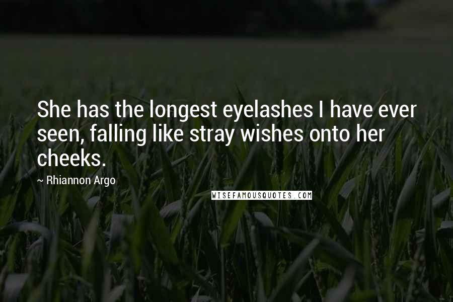Rhiannon Argo Quotes: She has the longest eyelashes I have ever seen, falling like stray wishes onto her cheeks.