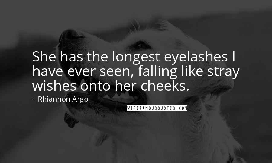 Rhiannon Argo Quotes: She has the longest eyelashes I have ever seen, falling like stray wishes onto her cheeks.